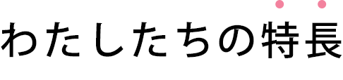 私たちの特長